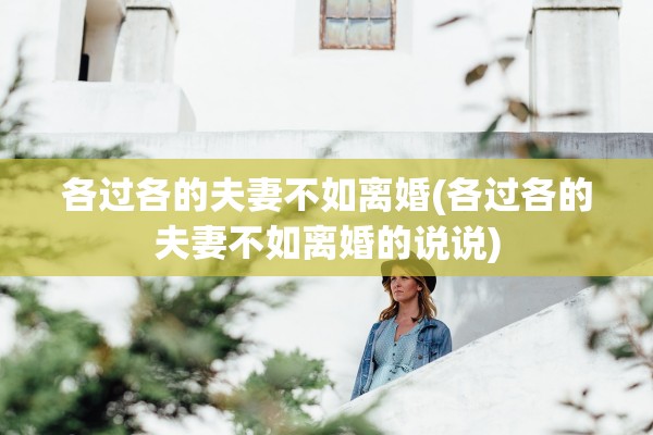各过各的夫妻不如离婚(各过各的夫妻不如离婚的说说)