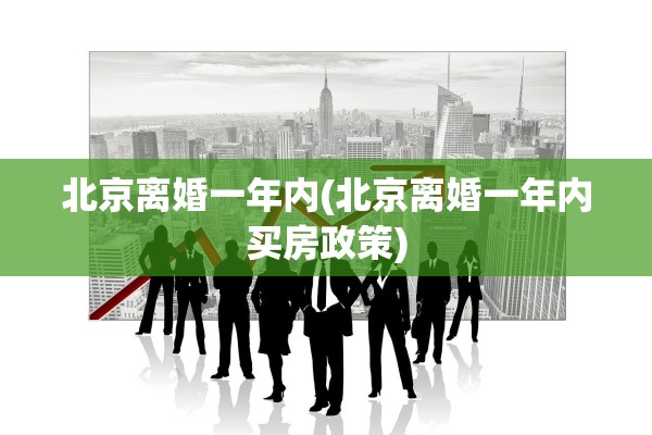 北京离婚一年内(北京离婚一年内买房政策)
