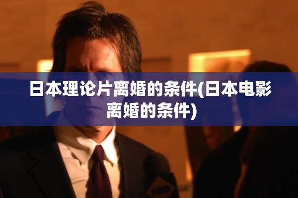 日本理论片离婚的条件(日本电影 离婚的条件)