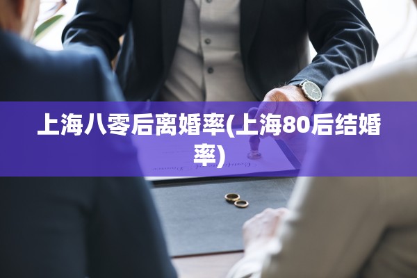 上海八零后离婚率(上海80后结婚率)