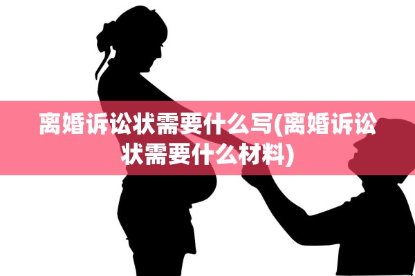 离婚诉讼状需要什么写(离婚诉讼状需要什么材料)