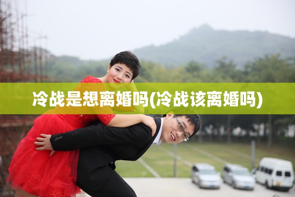 冷战是想离婚吗(冷战该离婚吗)