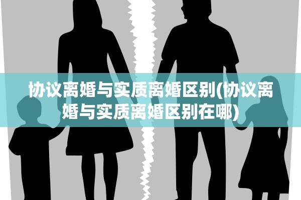 协议离婚与实质离婚区别(协议离婚与实质离婚区别在哪)
