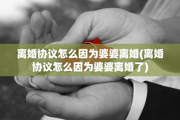 离婚协议怎么因为婆婆离婚(离婚协议怎么因为婆婆离婚了)