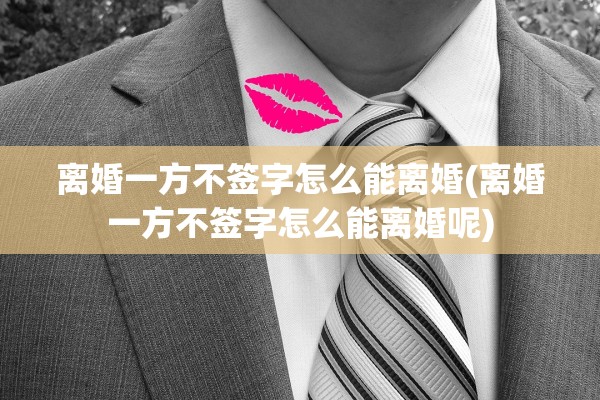 离婚一方不签字怎么能离婚(离婚一方不签字怎么能离婚呢)