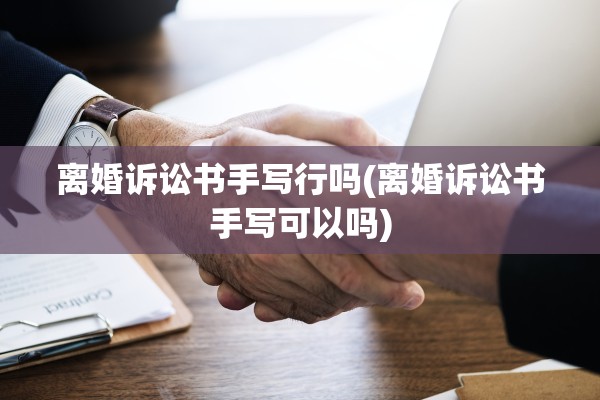 离婚诉讼书手写行吗(离婚诉讼书手写可以吗)