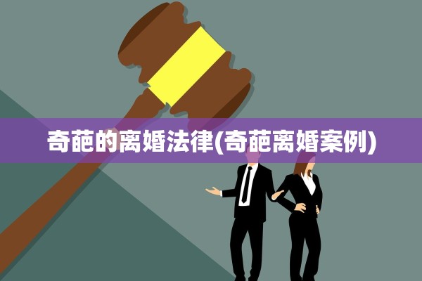 奇葩的离婚法律(奇葩离婚案例)