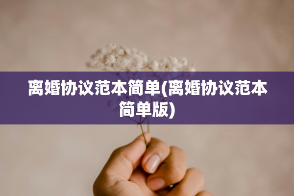 离婚协议范本简单(离婚协议范本简单版)