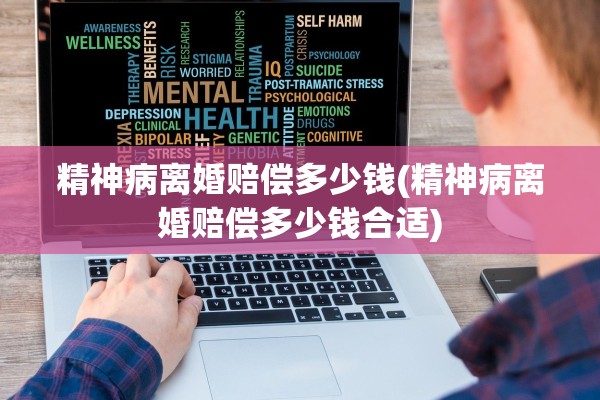 精神病离婚赔偿多少钱(精神病离婚赔偿多少钱合适)