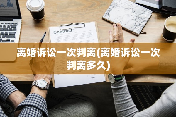 离婚诉讼一次判离(离婚诉讼一次判离多久)