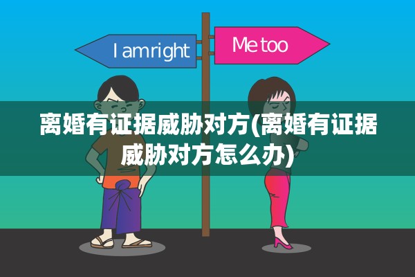 离婚有证据威胁对方(离婚有证据威胁对方怎么办)