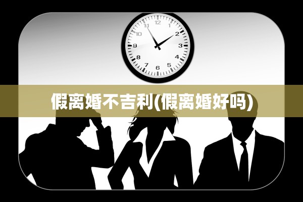 假离婚不吉利(假离婚好吗)