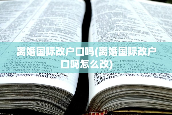 离婚国际改户口吗(离婚国际改户口吗怎么改)