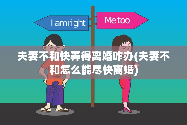 夫妻不和快弄得离婚咋办(夫妻不和怎么能尽快离婚)