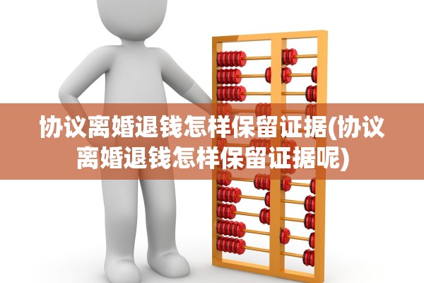 协议离婚退钱怎样保留证据(协议离婚退钱怎样保留证据呢)