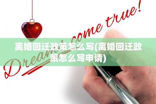离婚回迁政策怎么写(离婚回迁政策怎么写申请)