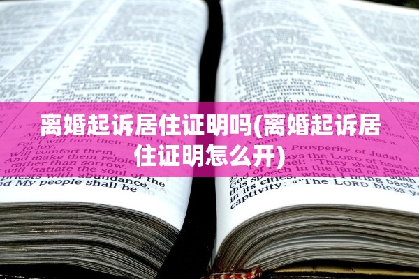 离婚起诉居住证明吗(离婚起诉居住证明怎么开)