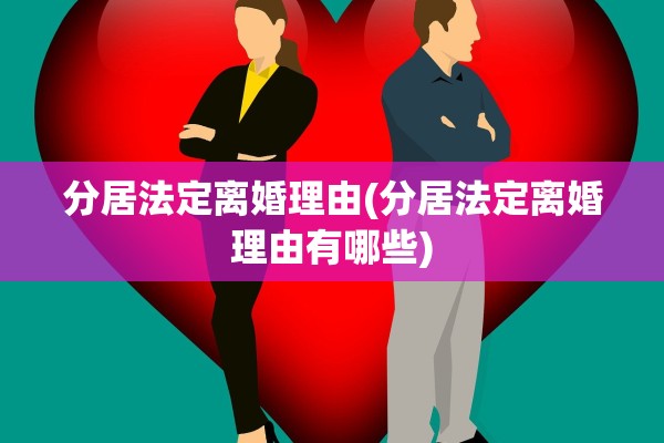 分居法定离婚理由(分居法定离婚理由有哪些)
