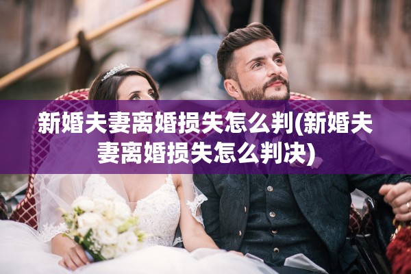新婚夫妻离婚损失怎么判(新婚夫妻离婚损失怎么判决)