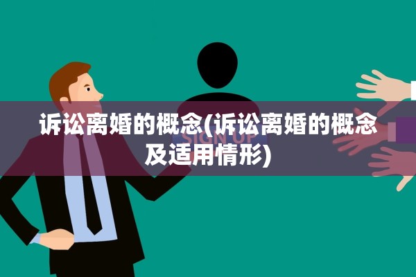 诉讼离婚的概念(诉讼离婚的概念及适用情形)