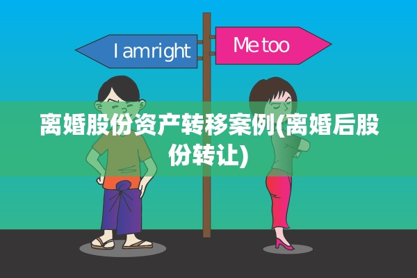 离婚股份资产转移案例(离婚后股份转让)