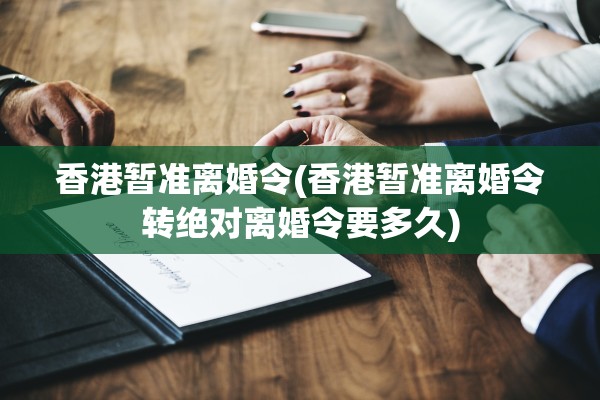 香港暂准离婚令(香港暂准离婚令转绝对离婚令要多久)