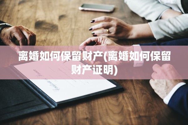 离婚如何保留财产(离婚如何保留财产证明)