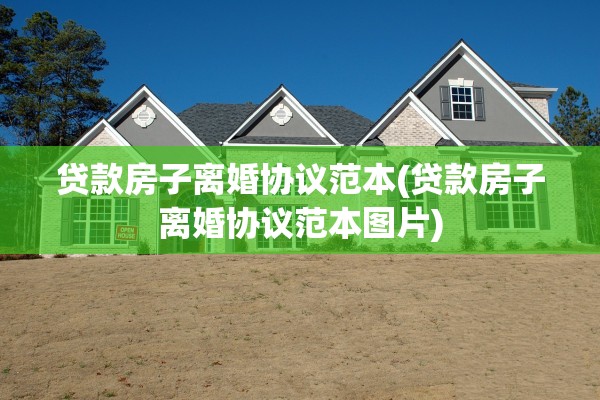 贷款房子离婚协议范本(贷款房子离婚协议范本图片)