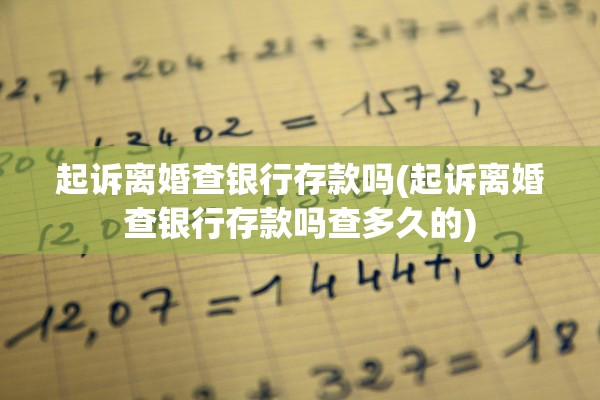 起诉离婚查银行存款吗(起诉离婚查银行存款吗查多久的)
