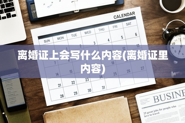 离婚证上会写什么内容(离婚证里内容)