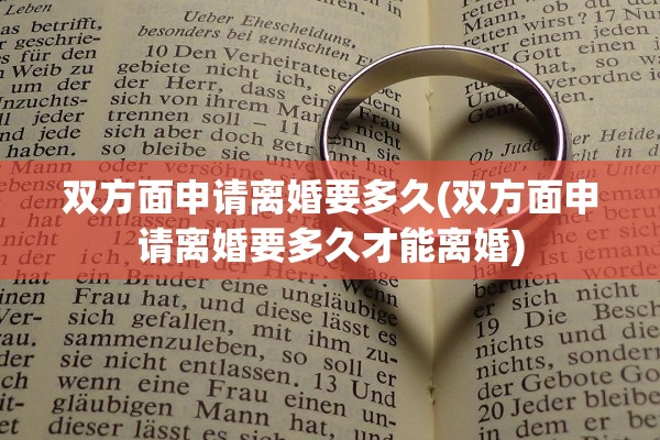 双方面申请离婚要多久(双方面申请离婚要多久才能离婚)