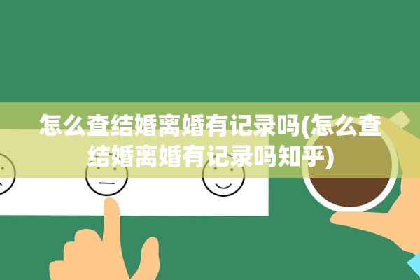 怎么查结婚离婚有记录吗(怎么查结婚离婚有记录吗知乎)