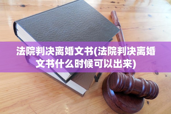 法院判决离婚文书(法院判决离婚文书什么时候可以出来)