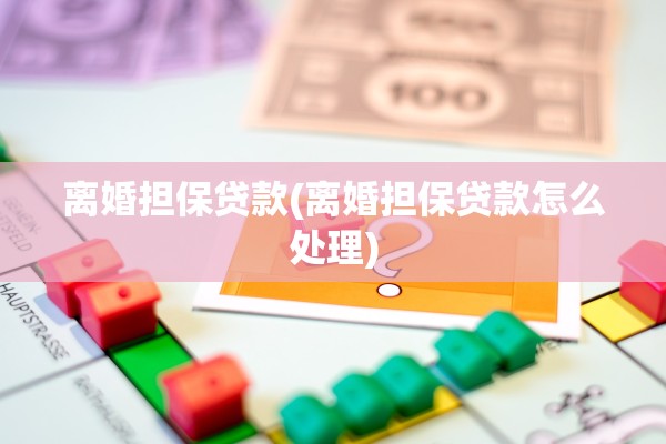 离婚担保贷款(离婚担保贷款怎么处理)