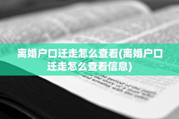 离婚户口迁走怎么查看(离婚户口迁走怎么查看信息)