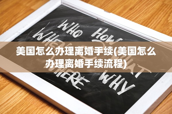 美国怎么办理离婚手续(美国怎么办理离婚手续流程)