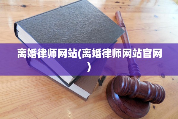 离婚律师网站(离婚律师网站官网)