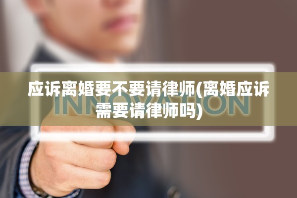 应诉离婚要不要请律师(离婚应诉需要请律师吗)