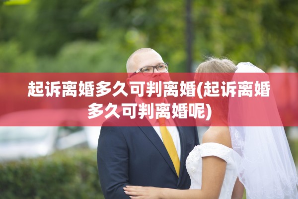 起诉离婚多久可判离婚(起诉离婚多久可判离婚呢)