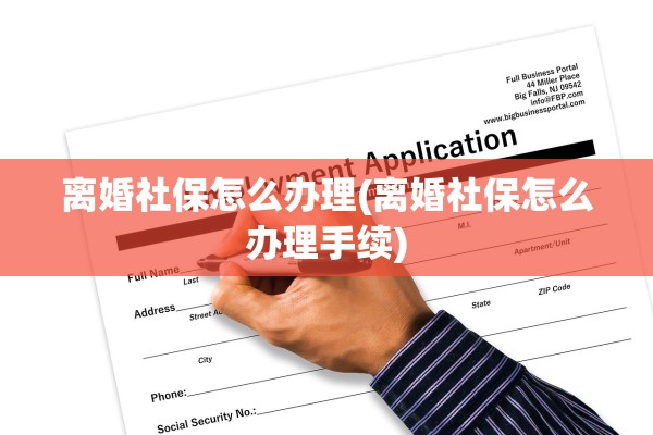 离婚社保怎么办理(离婚社保怎么办理手续)