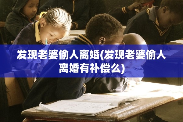 发现老婆偷人离婚(发现老婆偷人离婚有补偿么)