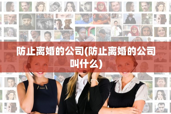 防止离婚的公司(防止离婚的公司叫什么)