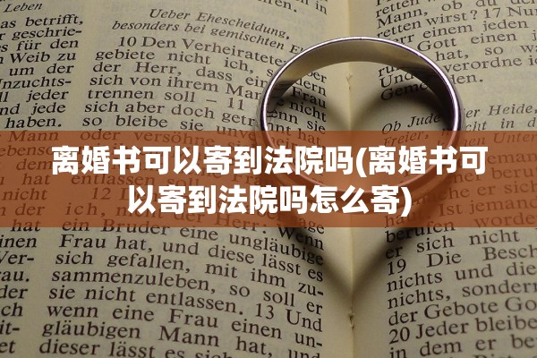 离婚书可以寄到法院吗(离婚书可以寄到法院吗怎么寄)