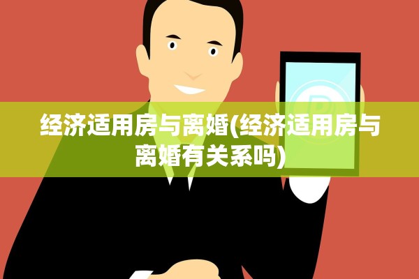 经济适用房与离婚(经济适用房与离婚有关系吗)