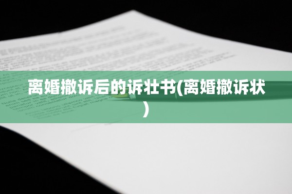 离婚撤诉后的诉壮书(离婚撤诉状)