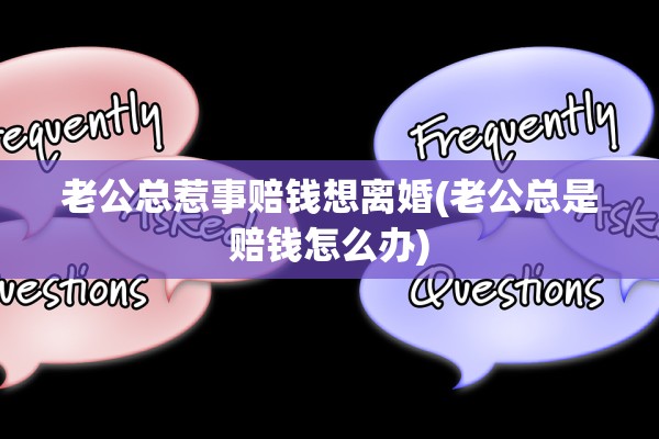 老公总惹事赔钱想离婚(老公总是赔钱怎么办)