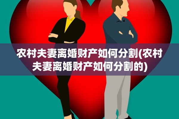 农村夫妻离婚财产如何分割(农村夫妻离婚财产如何分割的)