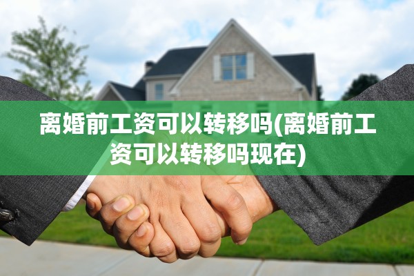 离婚前工资可以转移吗(离婚前工资可以转移吗现在)