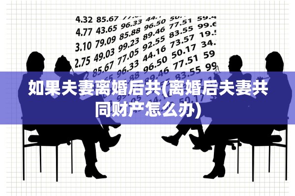 如果夫妻离婚后共(离婚后夫妻共同财产怎么办)