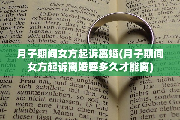 月子期间女方起诉离婚(月子期间女方起诉离婚要多久才能离)